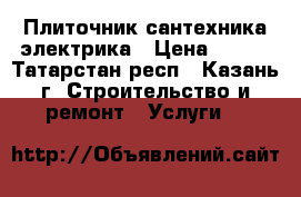 Плиточник сантехника электрика › Цена ­ 500 - Татарстан респ., Казань г. Строительство и ремонт » Услуги   